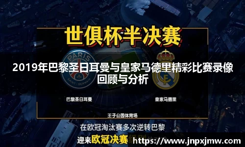 2019年巴黎圣日耳曼与皇家马德里精彩比赛录像回顾与分析
