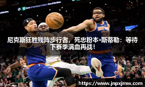 尼克斯狂胜残阵步行者，死忠粉本·斯蒂勒：等待下赛季满血再战！